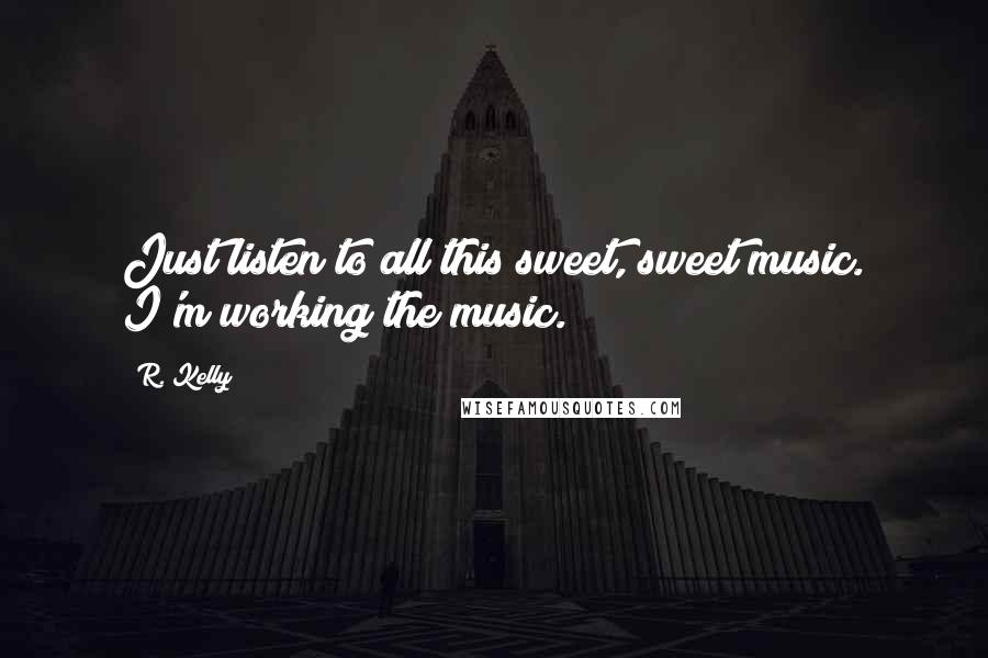 R. Kelly Quotes: Just listen to all this sweet, sweet music. I'm working the music.