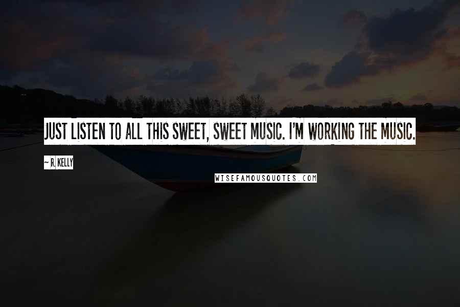 R. Kelly Quotes: Just listen to all this sweet, sweet music. I'm working the music.