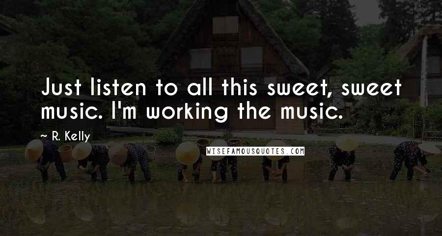 R. Kelly Quotes: Just listen to all this sweet, sweet music. I'm working the music.