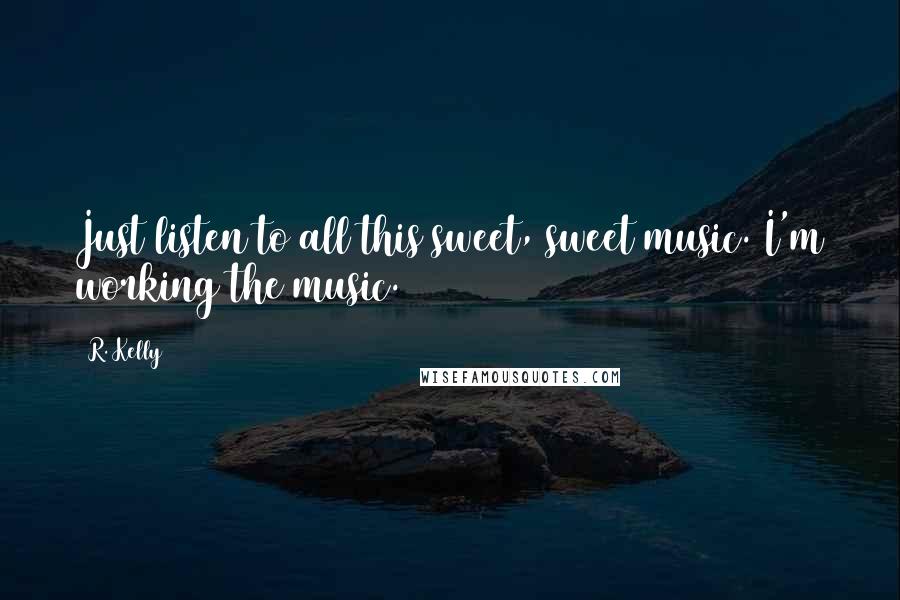 R. Kelly Quotes: Just listen to all this sweet, sweet music. I'm working the music.