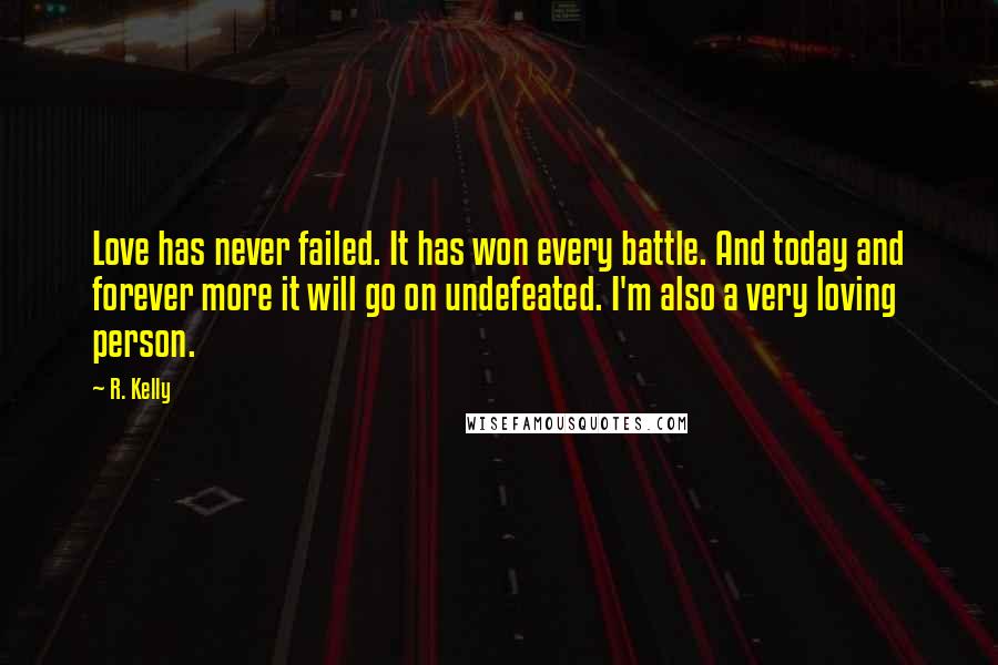 R. Kelly Quotes: Love has never failed. It has won every battle. And today and forever more it will go on undefeated. I'm also a very loving person.