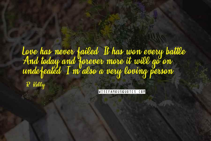 R. Kelly Quotes: Love has never failed. It has won every battle. And today and forever more it will go on undefeated. I'm also a very loving person.