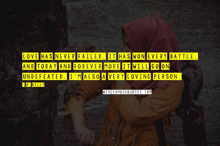 R. Kelly Quotes: Love has never failed. It has won every battle. And today and forever more it will go on undefeated. I'm also a very loving person.