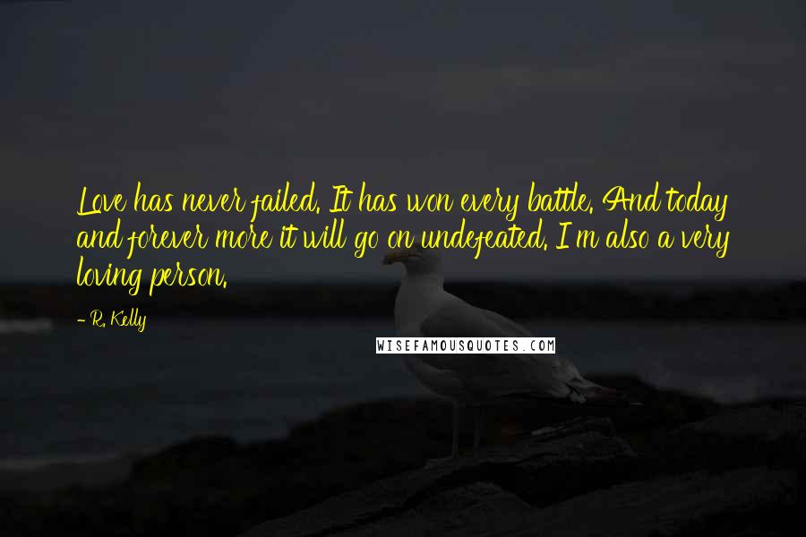 R. Kelly Quotes: Love has never failed. It has won every battle. And today and forever more it will go on undefeated. I'm also a very loving person.