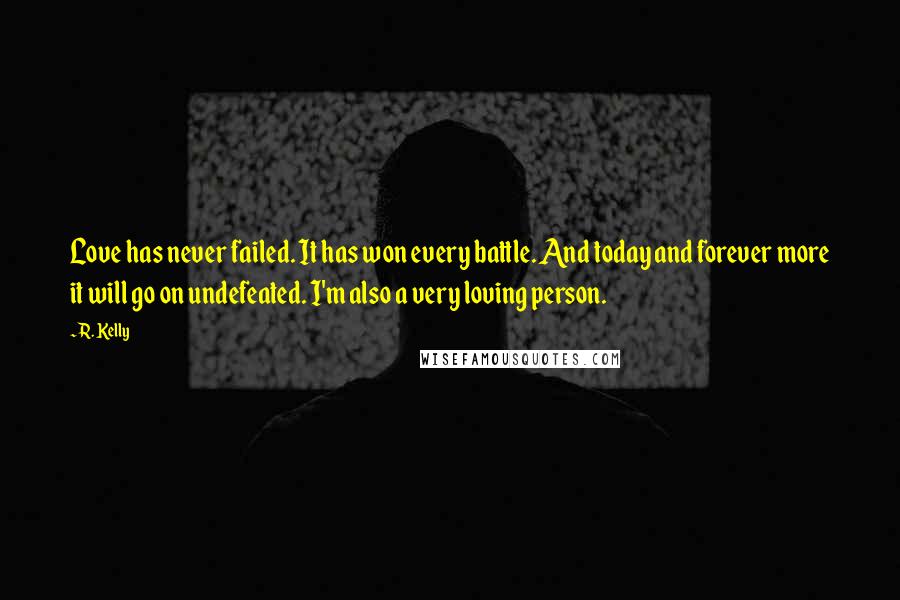 R. Kelly Quotes: Love has never failed. It has won every battle. And today and forever more it will go on undefeated. I'm also a very loving person.