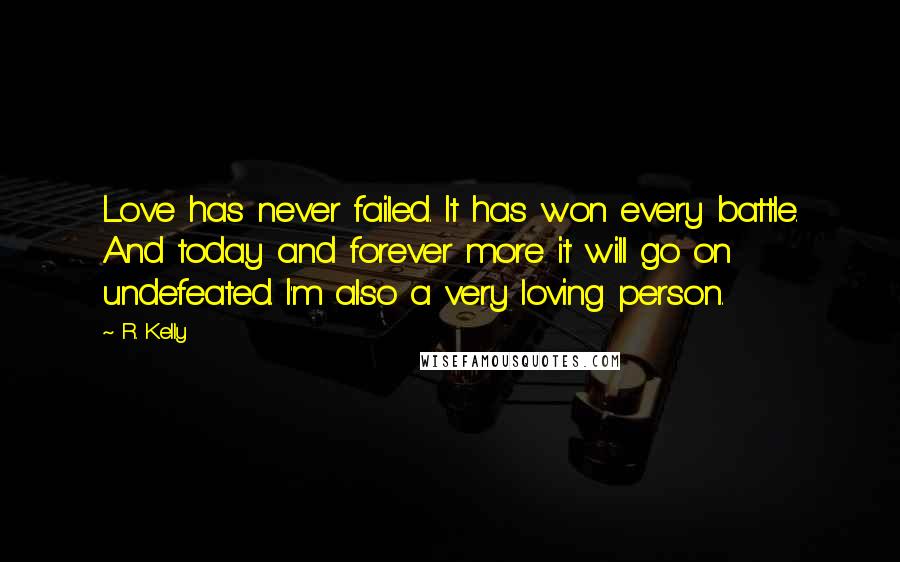 R. Kelly Quotes: Love has never failed. It has won every battle. And today and forever more it will go on undefeated. I'm also a very loving person.