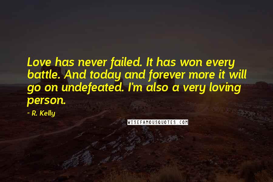 R. Kelly Quotes: Love has never failed. It has won every battle. And today and forever more it will go on undefeated. I'm also a very loving person.