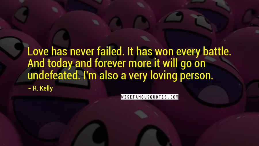 R. Kelly Quotes: Love has never failed. It has won every battle. And today and forever more it will go on undefeated. I'm also a very loving person.