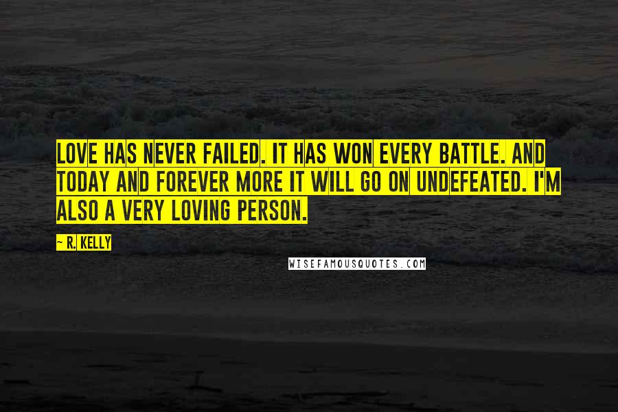 R. Kelly Quotes: Love has never failed. It has won every battle. And today and forever more it will go on undefeated. I'm also a very loving person.