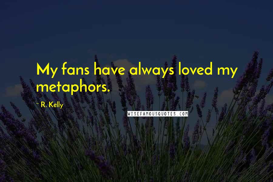 R. Kelly Quotes: My fans have always loved my metaphors.
