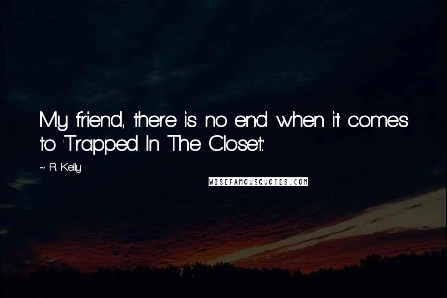 R. Kelly Quotes: My friend, there is no end when it comes to 'Trapped In The Closet.'