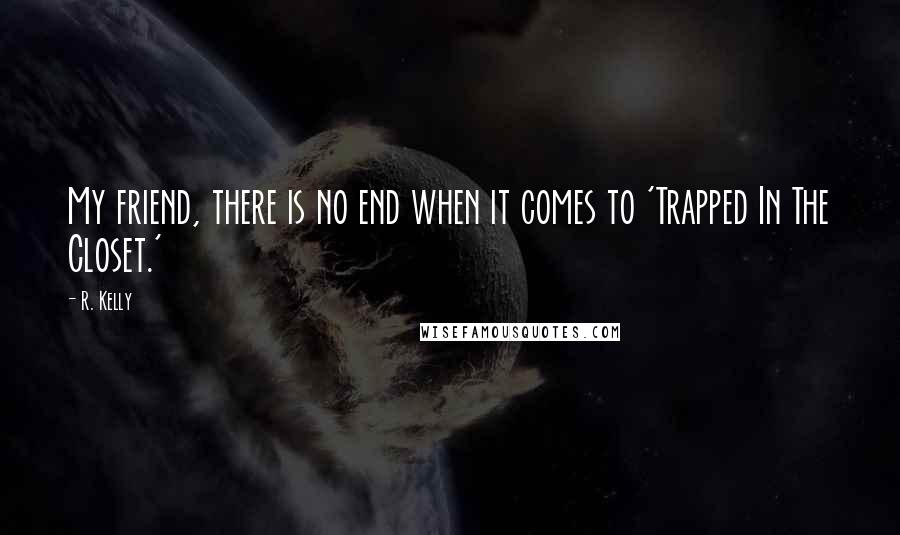 R. Kelly Quotes: My friend, there is no end when it comes to 'Trapped In The Closet.'