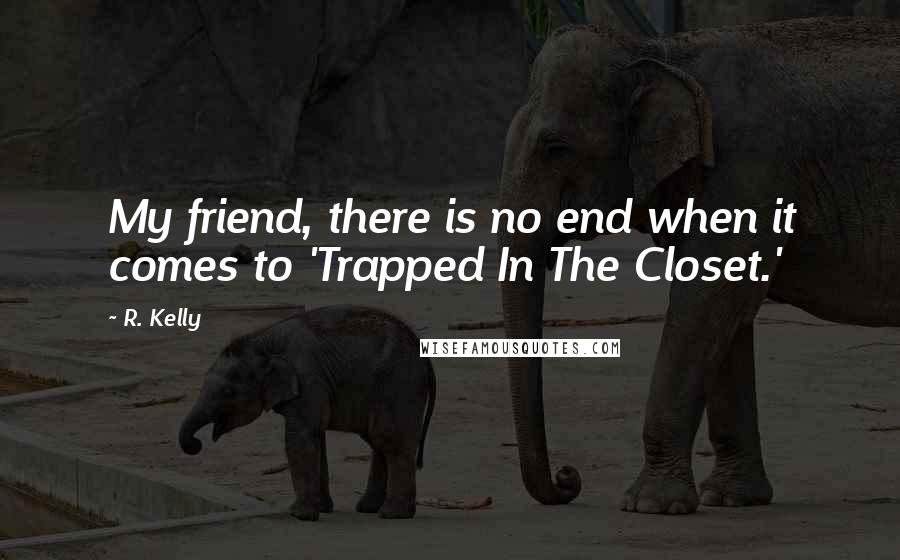 R. Kelly Quotes: My friend, there is no end when it comes to 'Trapped In The Closet.'