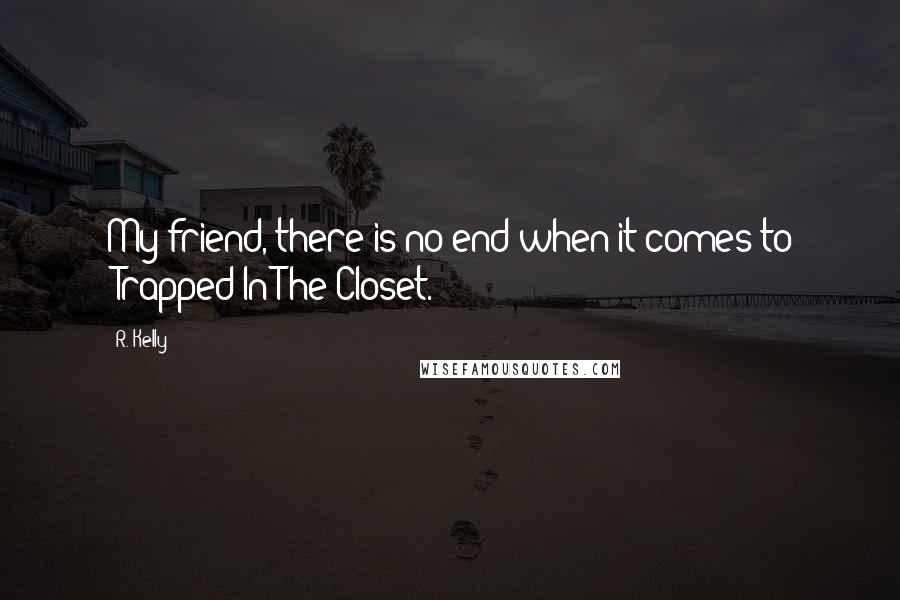 R. Kelly Quotes: My friend, there is no end when it comes to 'Trapped In The Closet.'