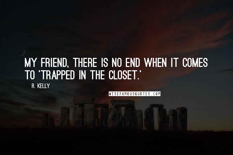 R. Kelly Quotes: My friend, there is no end when it comes to 'Trapped In The Closet.'