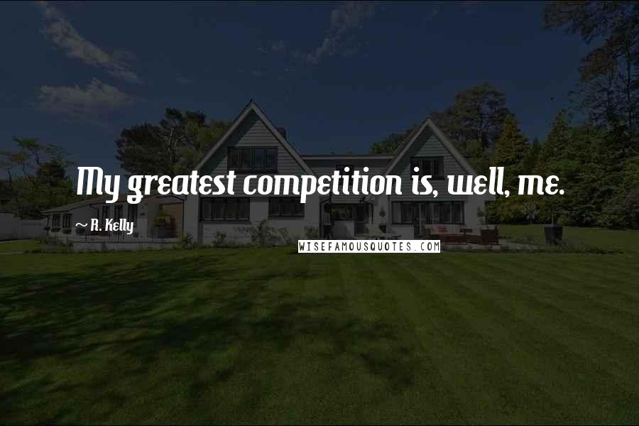 R. Kelly Quotes: My greatest competition is, well, me.