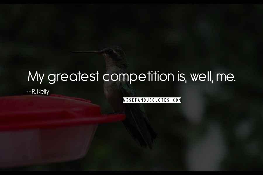 R. Kelly Quotes: My greatest competition is, well, me.