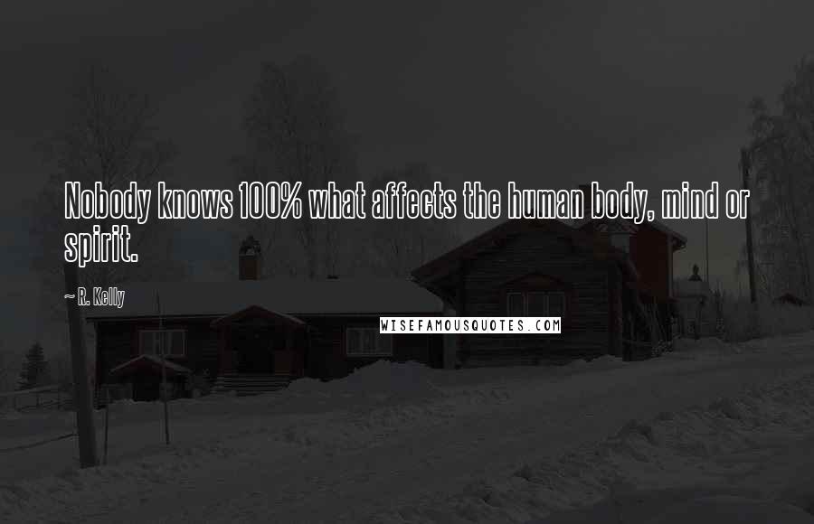 R. Kelly Quotes: Nobody knows 100% what affects the human body, mind or spirit.