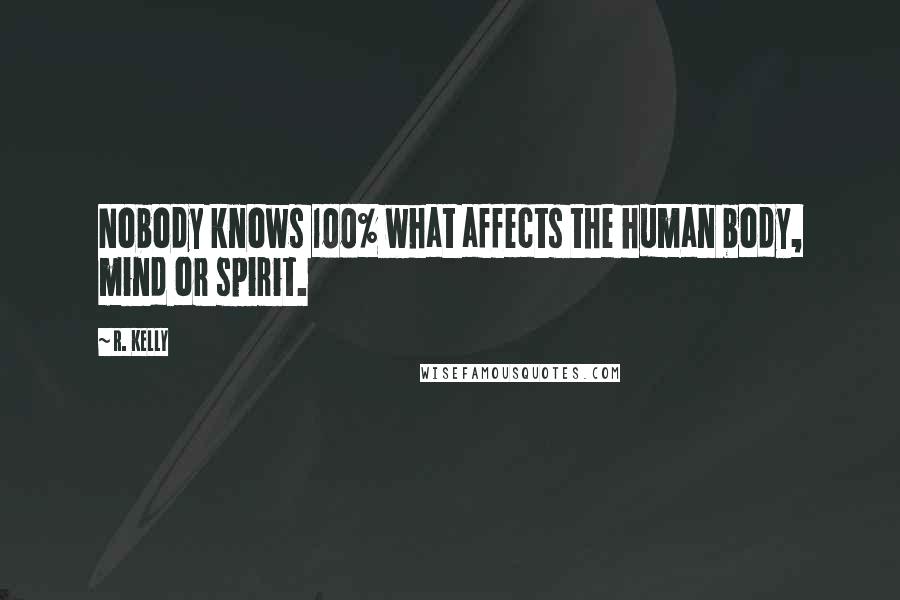 R. Kelly Quotes: Nobody knows 100% what affects the human body, mind or spirit.