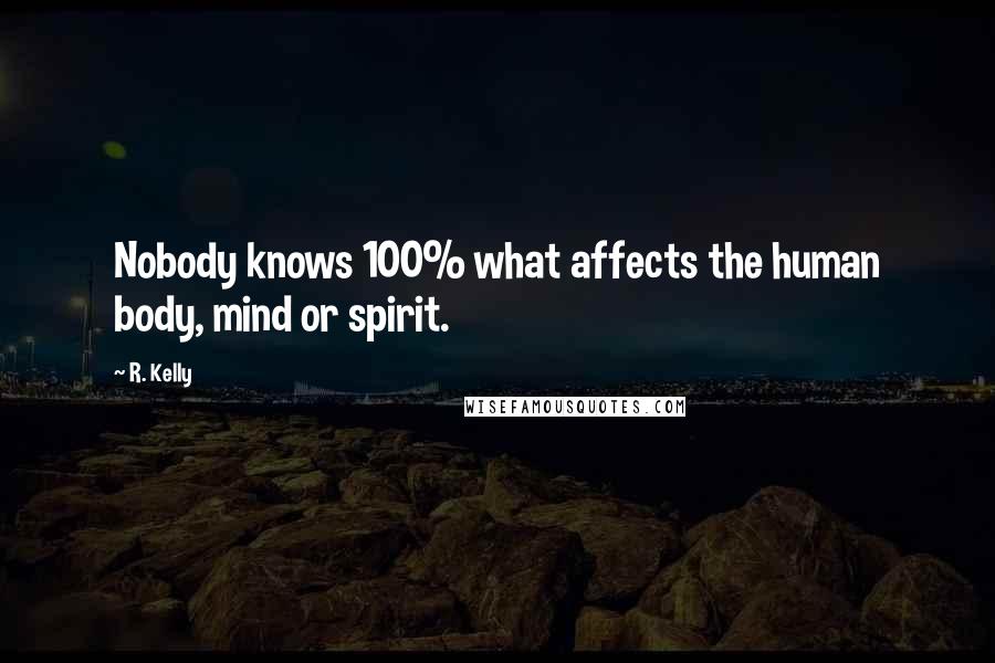 R. Kelly Quotes: Nobody knows 100% what affects the human body, mind or spirit.