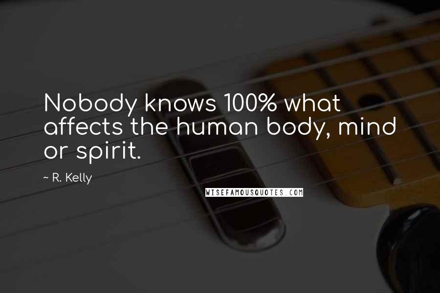 R. Kelly Quotes: Nobody knows 100% what affects the human body, mind or spirit.