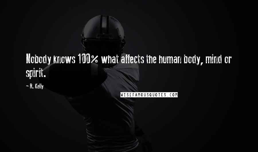 R. Kelly Quotes: Nobody knows 100% what affects the human body, mind or spirit.