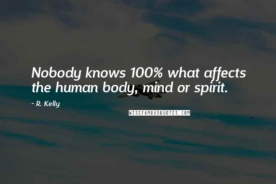 R. Kelly Quotes: Nobody knows 100% what affects the human body, mind or spirit.