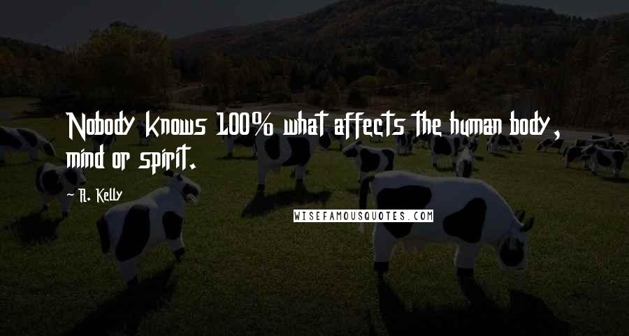 R. Kelly Quotes: Nobody knows 100% what affects the human body, mind or spirit.