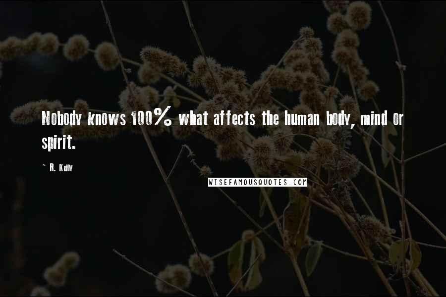R. Kelly Quotes: Nobody knows 100% what affects the human body, mind or spirit.
