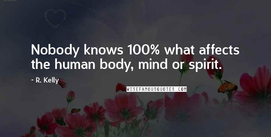 R. Kelly Quotes: Nobody knows 100% what affects the human body, mind or spirit.