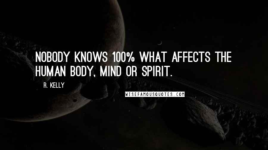 R. Kelly Quotes: Nobody knows 100% what affects the human body, mind or spirit.