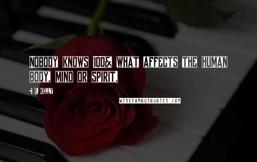 R. Kelly Quotes: Nobody knows 100% what affects the human body, mind or spirit.