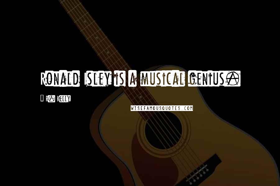 R. Kelly Quotes: Ronald Isley is a musical genius.