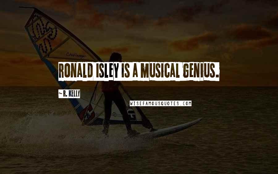 R. Kelly Quotes: Ronald Isley is a musical genius.