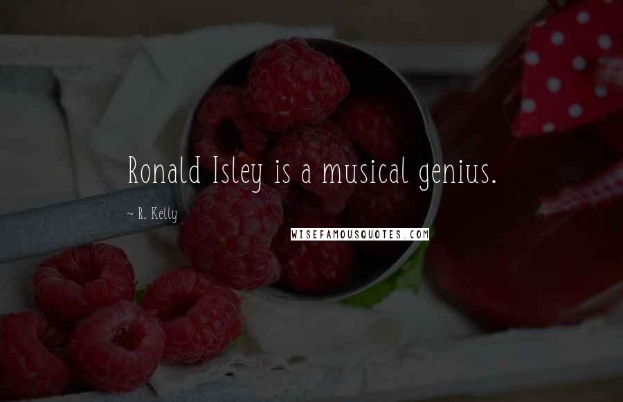 R. Kelly Quotes: Ronald Isley is a musical genius.