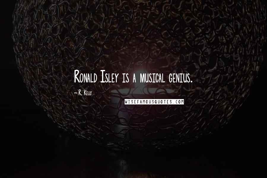 R. Kelly Quotes: Ronald Isley is a musical genius.