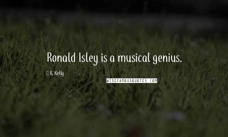 R. Kelly Quotes: Ronald Isley is a musical genius.