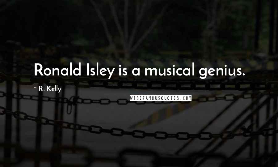 R. Kelly Quotes: Ronald Isley is a musical genius.