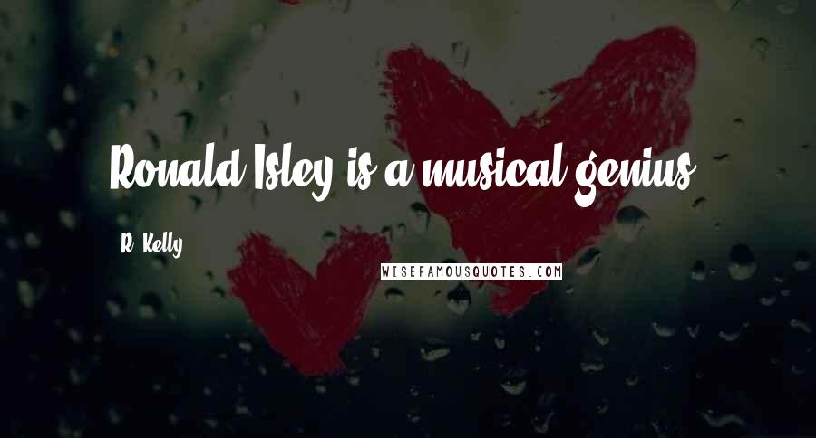 R. Kelly Quotes: Ronald Isley is a musical genius.