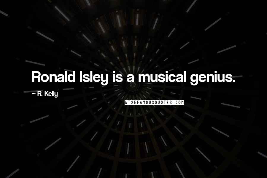 R. Kelly Quotes: Ronald Isley is a musical genius.