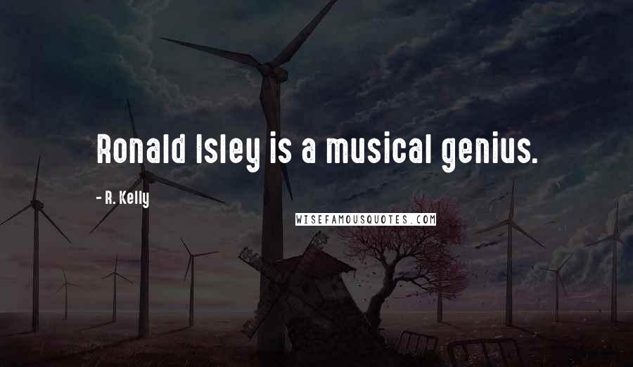 R. Kelly Quotes: Ronald Isley is a musical genius.