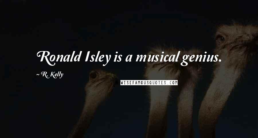 R. Kelly Quotes: Ronald Isley is a musical genius.