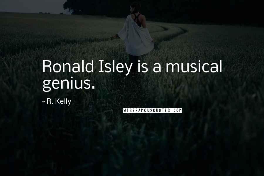 R. Kelly Quotes: Ronald Isley is a musical genius.