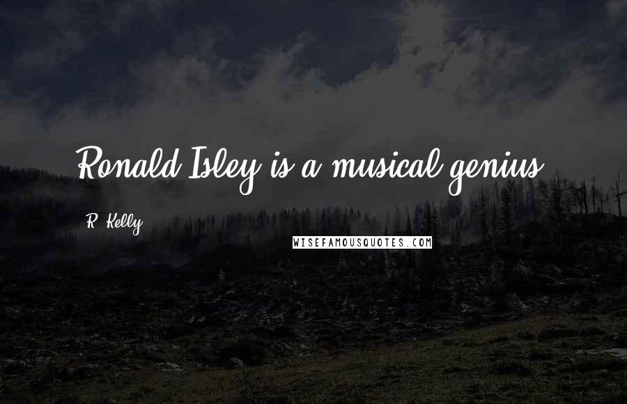 R. Kelly Quotes: Ronald Isley is a musical genius.