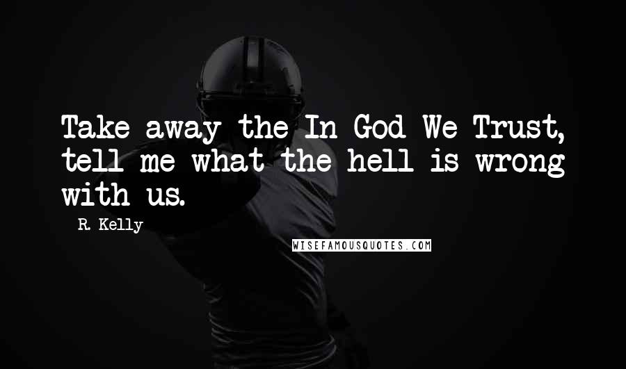 R. Kelly Quotes: Take away the In God We Trust, tell me what the hell is wrong with us.