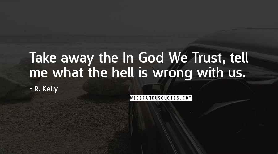 R. Kelly Quotes: Take away the In God We Trust, tell me what the hell is wrong with us.