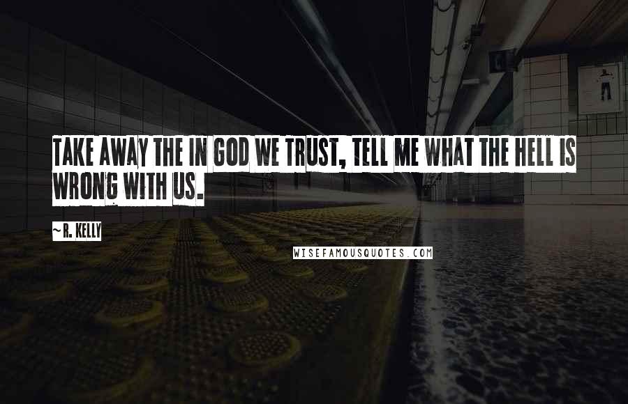 R. Kelly Quotes: Take away the In God We Trust, tell me what the hell is wrong with us.