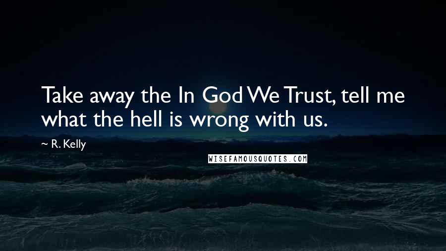 R. Kelly Quotes: Take away the In God We Trust, tell me what the hell is wrong with us.