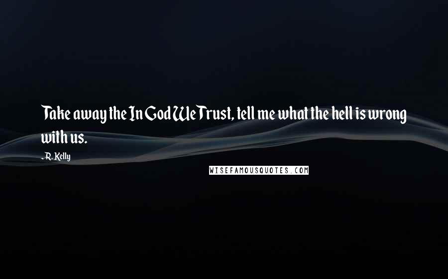 R. Kelly Quotes: Take away the In God We Trust, tell me what the hell is wrong with us.