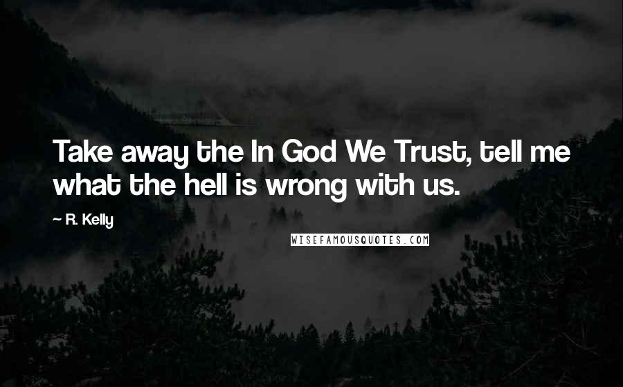 R. Kelly Quotes: Take away the In God We Trust, tell me what the hell is wrong with us.